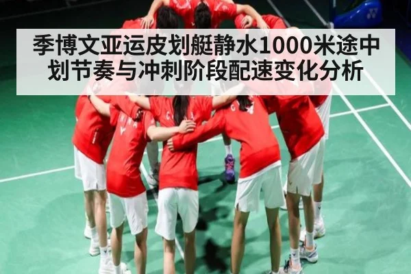季博文亚运皮划艇静水1000米途中划节奏与冲刺阶段配速变化分析
