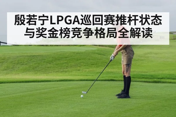 殷若宁LPGA巡回赛推杆状态与奖金榜竞争格局全解读