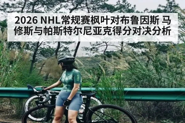 2026 NHL常规赛枫叶对布鲁因斯 马修斯与帕斯特尔尼亚克得分对决分析